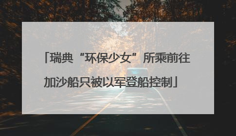 瑞典“环保少女”所乘前往加沙船只被以军登船控制