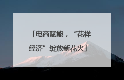 电商赋能，“花样经济”绽放新花火