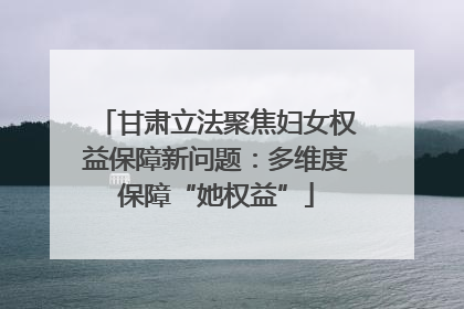 甘肃立法聚焦妇女权益保障新问题：多维度保障“她权益”