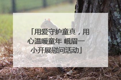 用爱守护童真，用心温暖童年 峨眉一小开展慰问活动