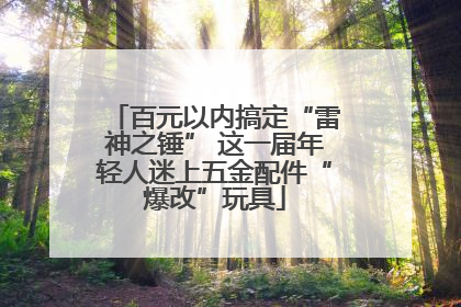 百元以内搞定“雷神之锤” 这一届年轻人迷上五金配件“爆改”玩具