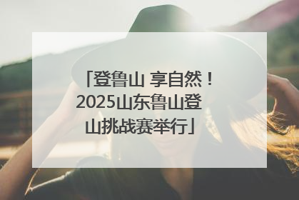 登鲁山 享自然！2025山东鲁山登山挑战赛举行