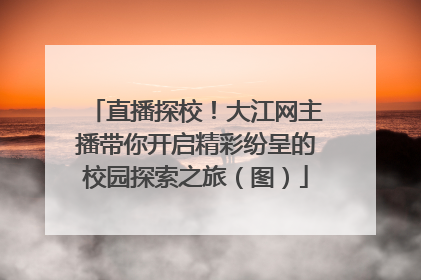 直播探校！大江网主播带你开启精彩纷呈的校园探索之旅（图）