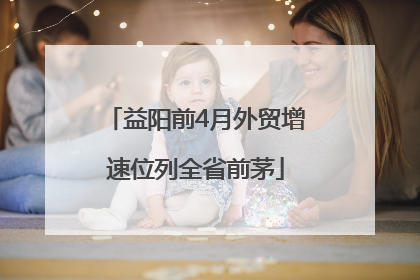 益阳前4月外贸增速位列全省前茅