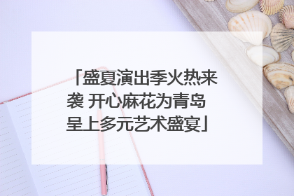 盛夏演出季火热来袭 开心麻花为青岛呈上多元艺术盛宴