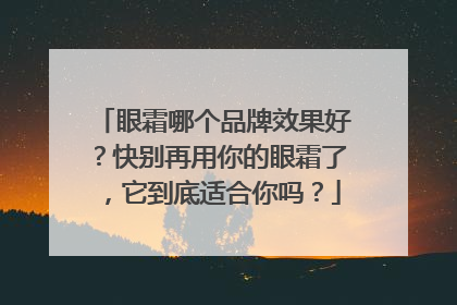 眼霜哪个品牌效果好？快别再用你的眼霜了，它到底适合你吗？