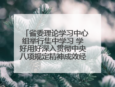 省委理论学习中心组举行集中学习 学好用好深入贯彻中央八项规定精神成效经验 示范带头持续推动全省学习教育走深走实