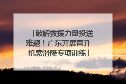 破解救援力量投送难题！广东开展直升机索滑降专项训练