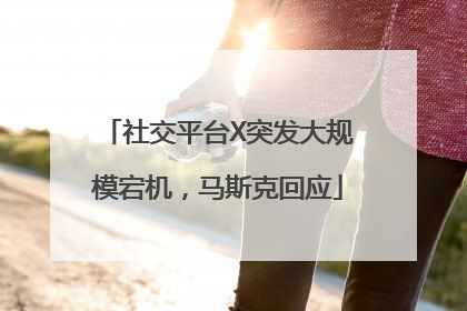 社交平台X突发大规模宕机，马斯克回应