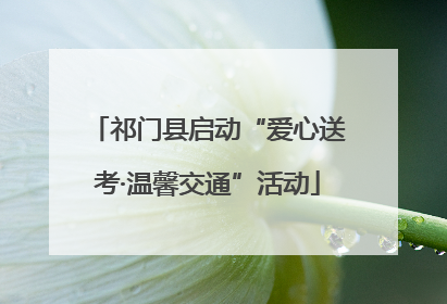 祁门县启动“爱心送考·温馨交通”活动