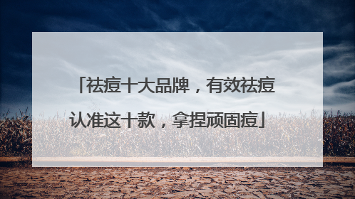 祛痘十大品牌，有效祛痘认准这十款，拿捏顽固痘