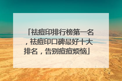 祛痘印排行榜第一名，祛痘印口碑最好十大排名，告别痘痘烦恼