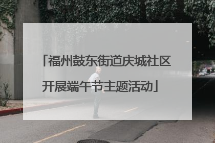 福州鼓东街道庆城社区开展端午节主题活动