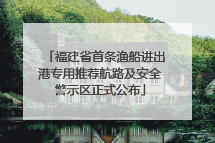 福建省首条渔船进出港专用推荐航路及安全警示区正式公布
