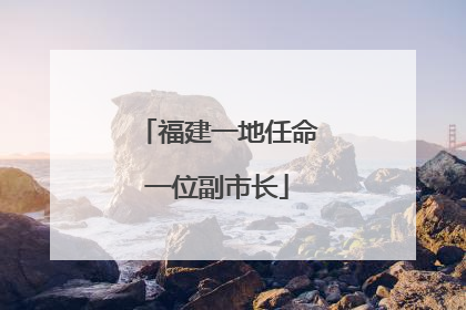 福建一地任命一位副市长