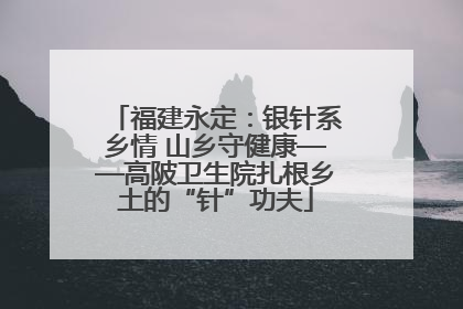 福建永定：银针系乡情 山乡守健康——高陂卫生院扎根乡土的“针”功夫