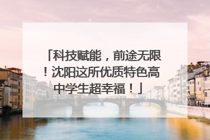 科技赋能，前途无限！沈阳这所优质特色高中学生超幸福！