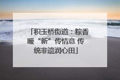 积玉桥街道：粽香暖“新”传情意 传统非遗润心田