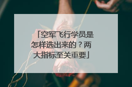 空军飞行学员是怎样选出来的？两大指标至关重要
