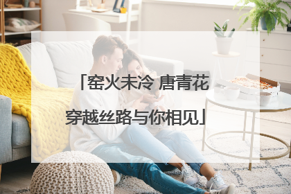 窑火未冷 唐青花穿越丝路与你相见