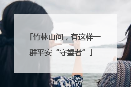 竹林山间，有这样一群平安“守望者”