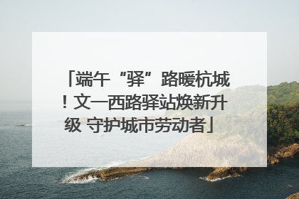 端午“驿”路暖杭城！文一西路驿站焕新升级 守护城市劳动者