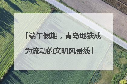 端午假期，青岛地铁成为流动的文明风景线