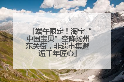 端午限定！淘宝“中国宝贝”空降扬州东关街，非遗市集邂逅千年匠心
