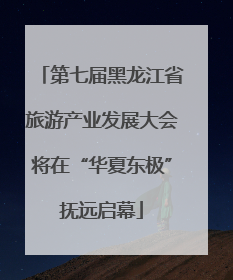 第七届黑龙江省旅游产业发展大会将在“华夏东极”抚远启幕