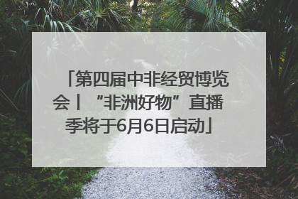 第四届中非经贸博览会丨“非洲好物”直播季将于6月6日启动