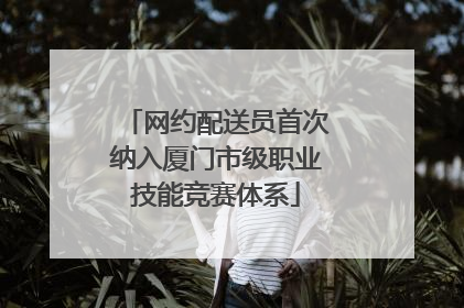网约配送员首次纳入厦门市级职业技能竞赛体系