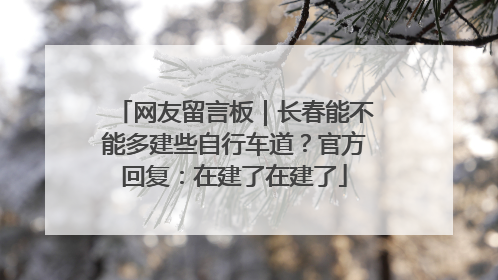 网友留言板｜长春能不能多建些自行车道？官方回复：在建了在建了