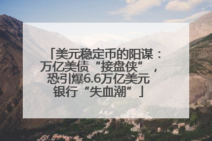 美元稳定币的阳谋：万亿美债“接盘侠”，恐引爆6.6万亿美元银行“失血潮”