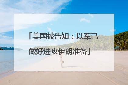 美国被告知：以军已做好进攻伊朗准备