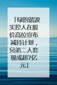 绿的谐波实控人在股价高位宣布减持计划，兄弟二人套现或超7亿元