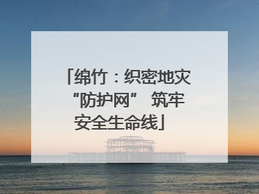 绵竹：织密地灾“防护网” 筑牢安全生命线