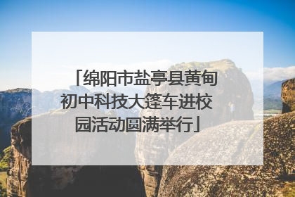 绵阳市盐亭县黄甸初中科技大篷车进校园活动圆满举行