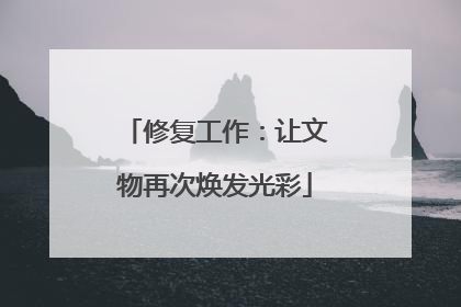修复工作：让文物再次焕发光彩