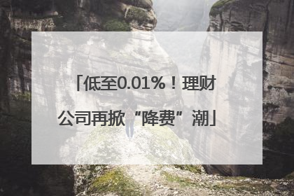 低至0.01%！理财公司再掀“降费”潮