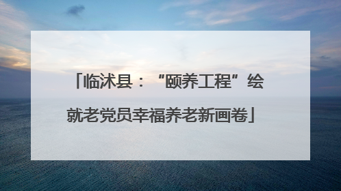 临沭县：“颐养工程”绘就老党员幸福养老新画卷
