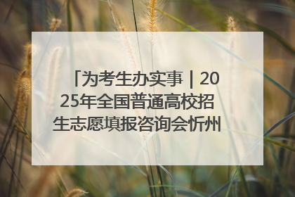 为考生办实事｜2025年全国普通高校招生志愿填报咨询会忻州专场活动成功举办