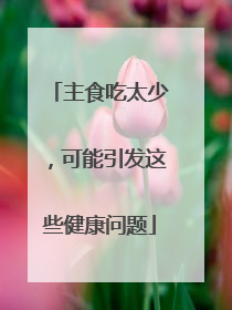 主食吃太少，可能引发这些健康问题