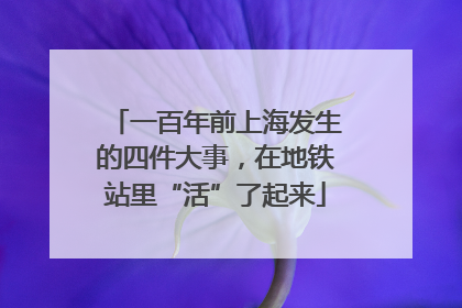 一百年前上海发生的四件大事，在地铁站里“活”了起来