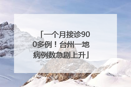一个月接诊900多例！台州一地病例数急剧上升