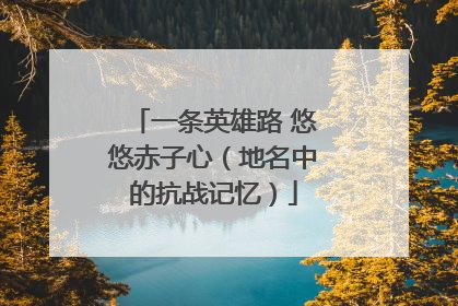 一条英雄路 悠悠赤子心（地名中的抗战记忆）