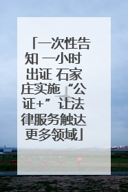 一次性告知 一小时出证 石家庄实施“公证+”让法律服务触达更多领域
