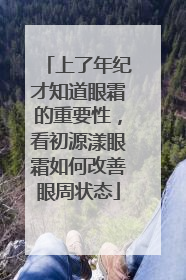 上了年纪才知道眼霜的重要性，看初源漾眼霜如何改善眼周状态