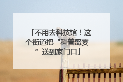 不用去科技馆！这个街道把“科普盛宴”送到家门口