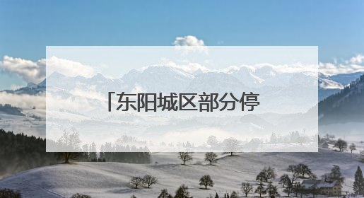 东阳城区部分停水超10小时，停水公告惯例成空