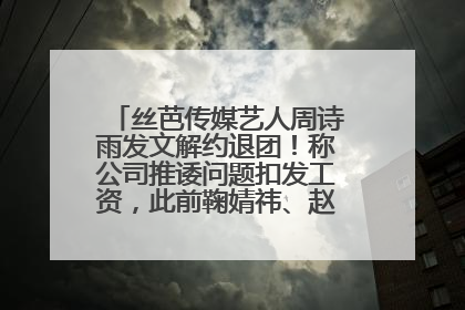 丝芭传媒艺人周诗雨发文解约退团！称公司推诿问题扣发工资，此前鞠婧祎、赵粤等多名艺人解约